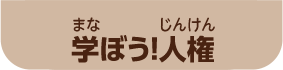 学（まな）ぼう！人権（じんけん）