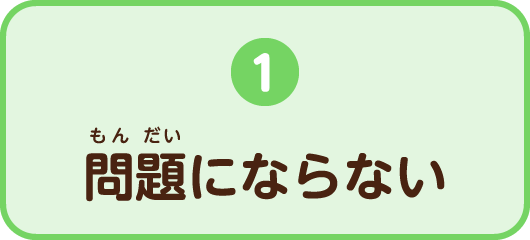 1.問題にならない