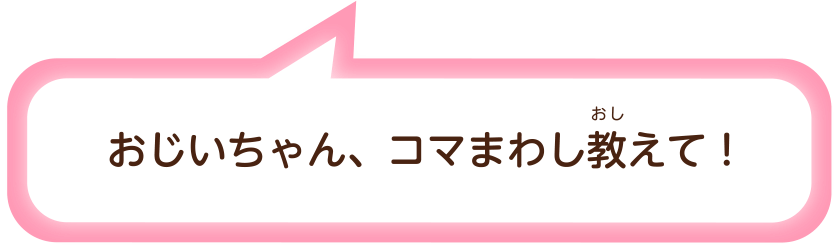 おじいちゃん、コマまわし教（おし）えて！
